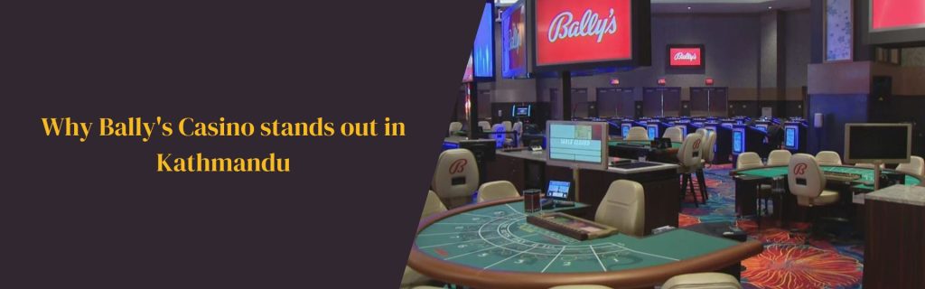 Why Bally's Casino stands out in Kathmandu 1