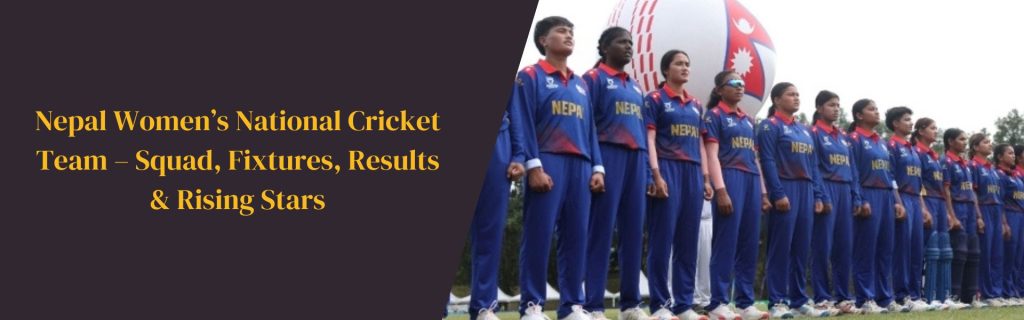 Nepal Women’s National Cricket Team – Squad, Fixtures, Results & Rising Stars