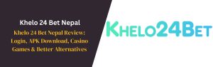 Khelo 24 Bet Nepal Review Login, APK Download, Casino Games & Better Alternatives